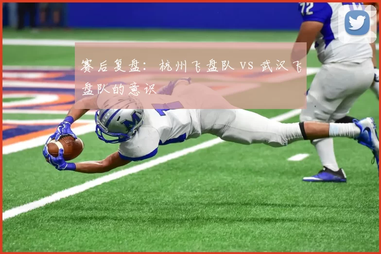 赛后复盘：杭州飞盘队 vs 武汉飞盘队的意识