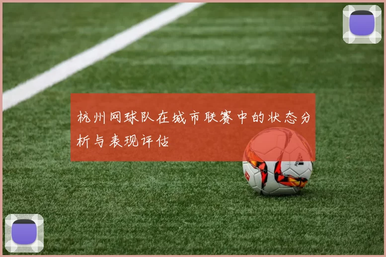 杭州网球队在城市联赛中的状态分析与表现评估