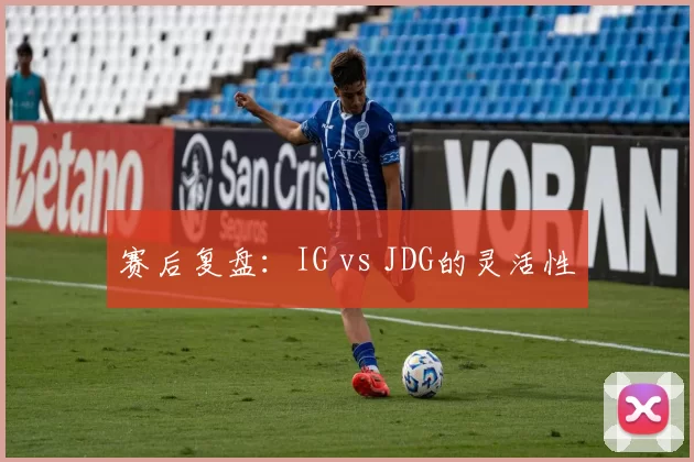 赛后复盘：IG vs JDG的灵活性