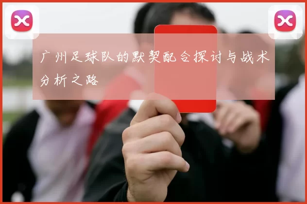 广州足球队的默契配合探讨与战术分析之路