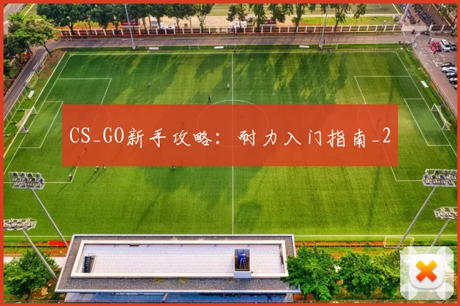 CS_GO新手攻略：耐力入门指南_2